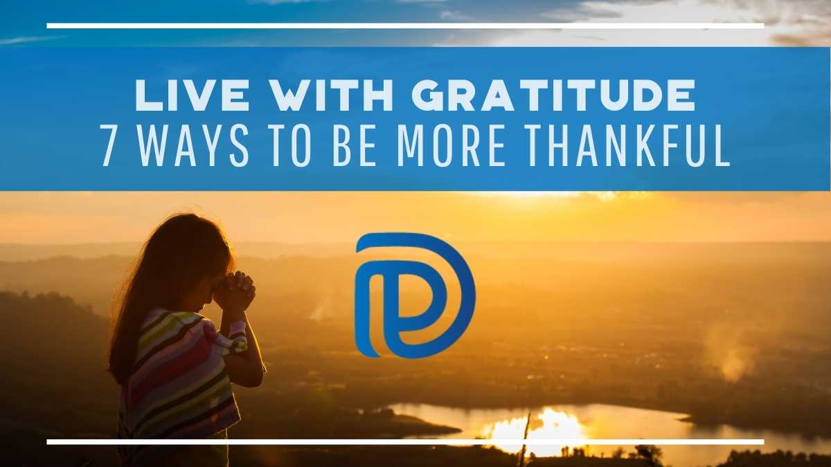 Live With Gratitude - 7 Ways To Be More Thankful - F